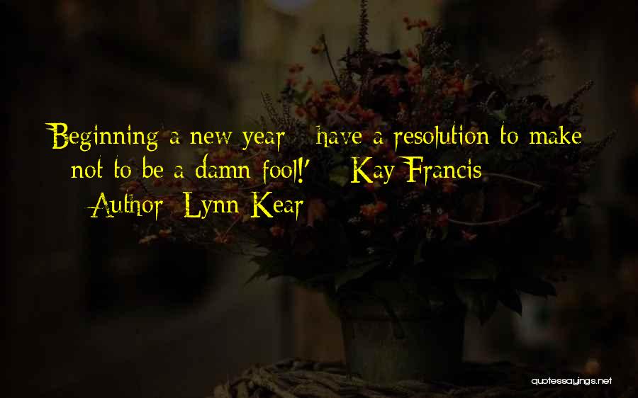 Lynn Kear Quotes: Beginning A New Year - Have A Resolution To Make - Not To Be A Damn Fool!' -- Kay Francis