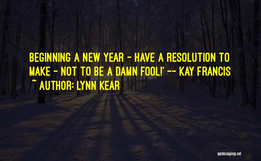 Lynn Kear Quotes: Beginning A New Year - Have A Resolution To Make - Not To Be A Damn Fool!' -- Kay Francis