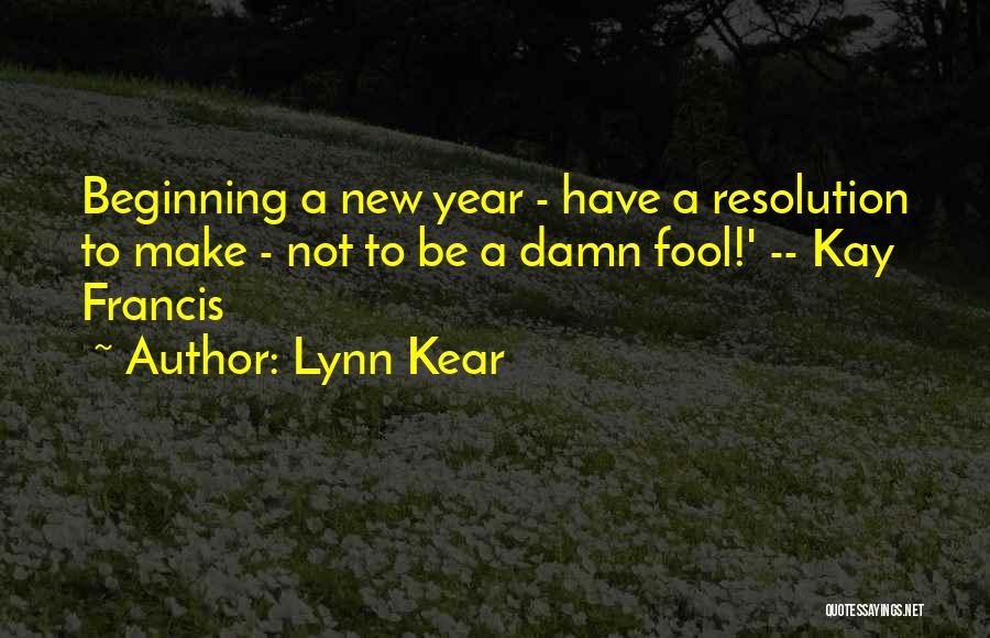 Lynn Kear Quotes: Beginning A New Year - Have A Resolution To Make - Not To Be A Damn Fool!' -- Kay Francis