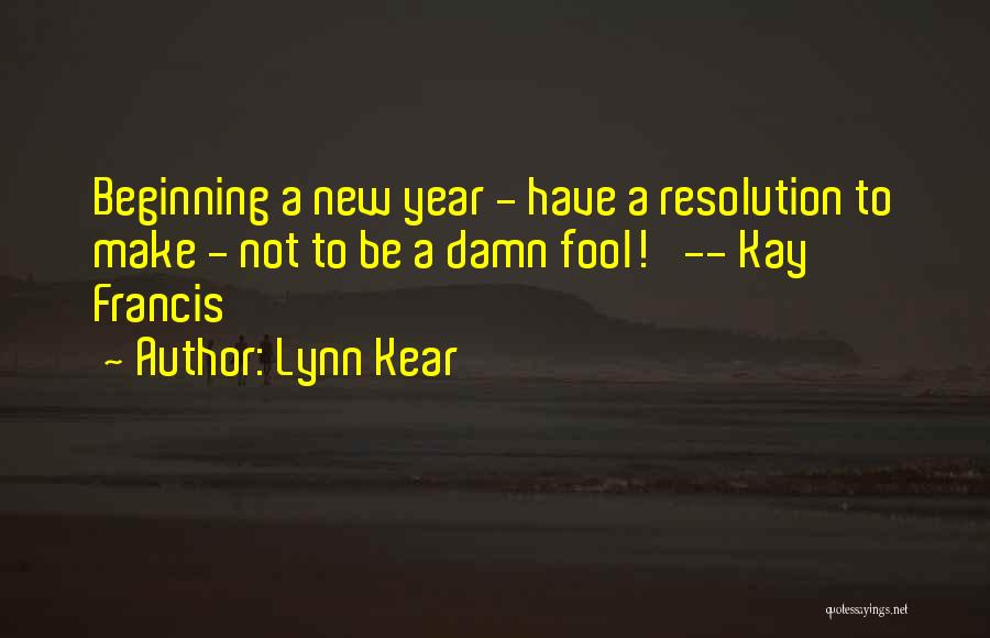 Lynn Kear Quotes: Beginning A New Year - Have A Resolution To Make - Not To Be A Damn Fool!' -- Kay Francis