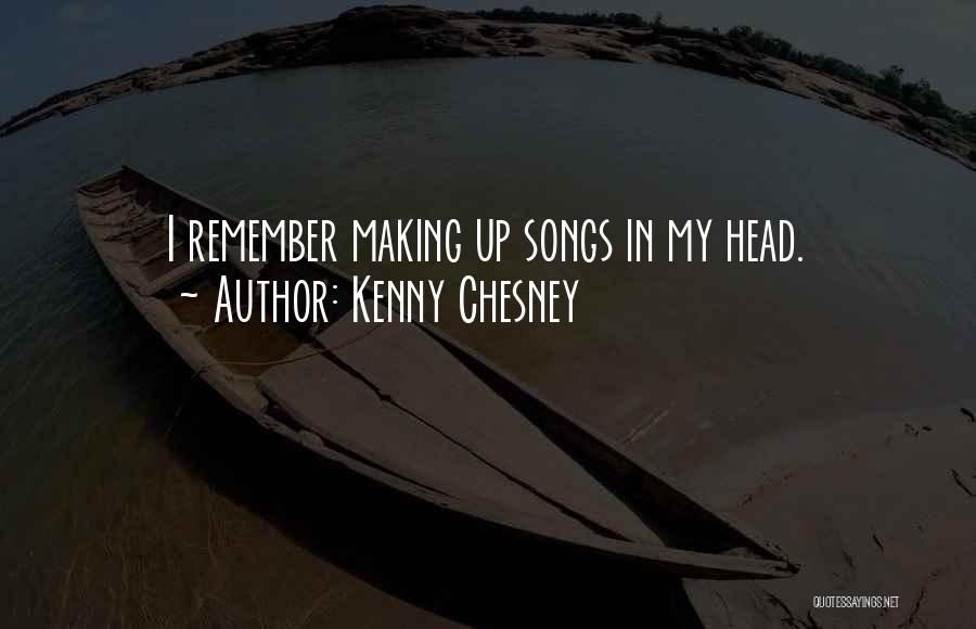 Kenny Chesney Quotes: I Remember Making Up Songs In My Head.
