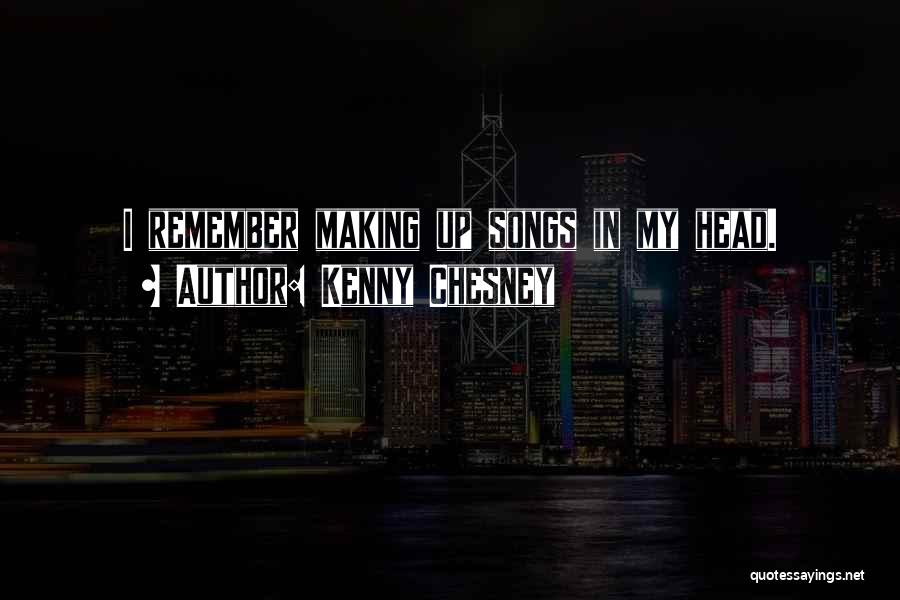 Kenny Chesney Quotes: I Remember Making Up Songs In My Head.
