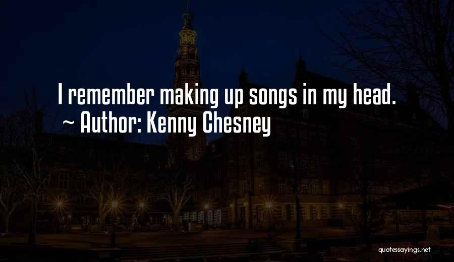 Kenny Chesney Quotes: I Remember Making Up Songs In My Head.