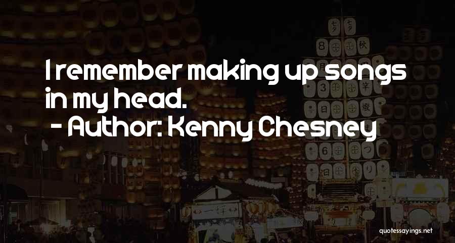Kenny Chesney Quotes: I Remember Making Up Songs In My Head.
