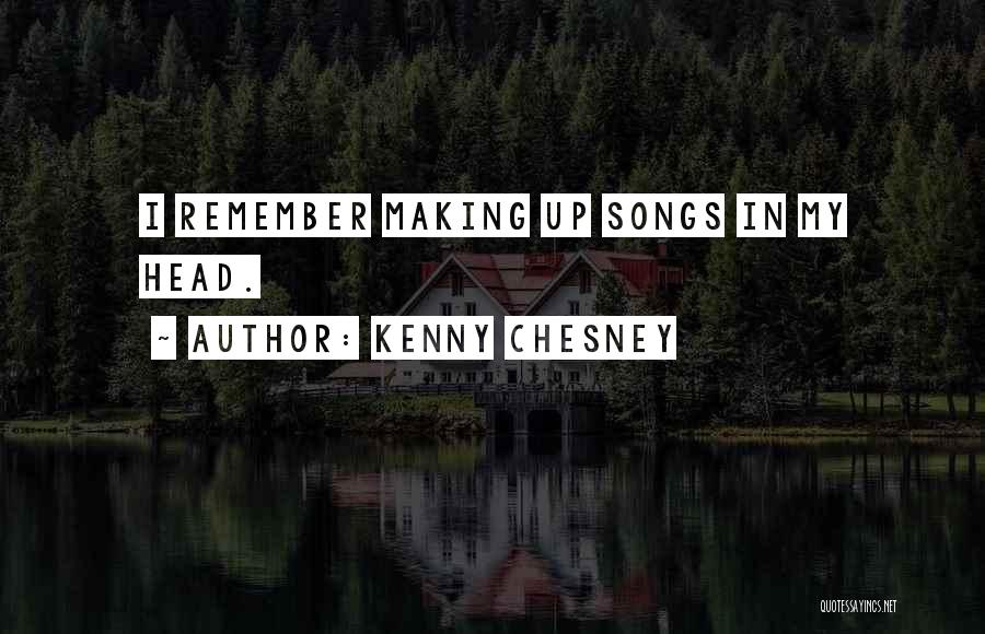 Kenny Chesney Quotes: I Remember Making Up Songs In My Head.