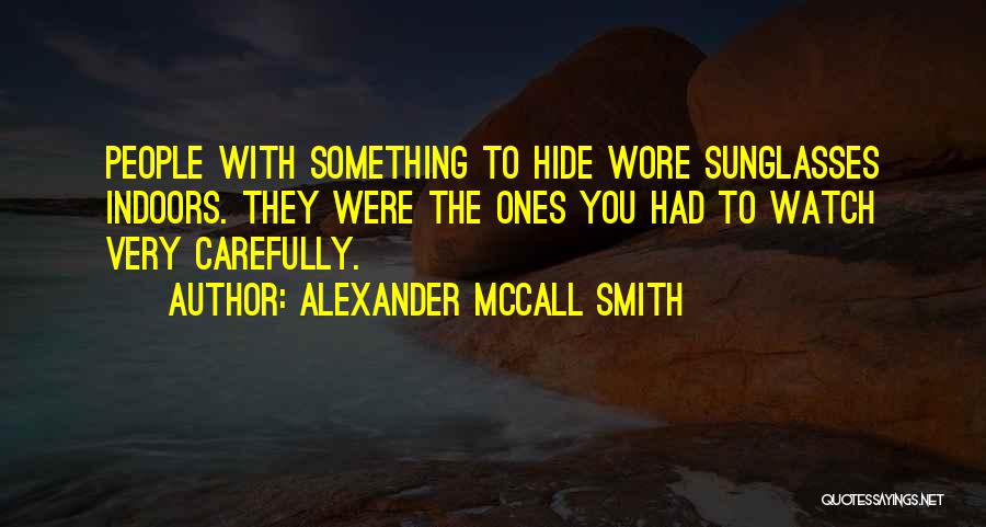 Alexander McCall Smith Quotes: People With Something To Hide Wore Sunglasses Indoors. They Were The Ones You Had To Watch Very Carefully.