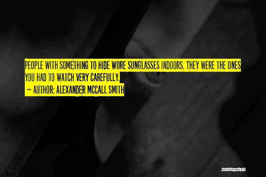 Alexander McCall Smith Quotes: People With Something To Hide Wore Sunglasses Indoors. They Were The Ones You Had To Watch Very Carefully.