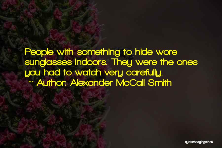 Alexander McCall Smith Quotes: People With Something To Hide Wore Sunglasses Indoors. They Were The Ones You Had To Watch Very Carefully.