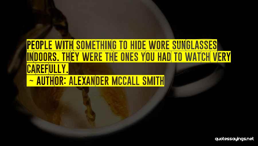 Alexander McCall Smith Quotes: People With Something To Hide Wore Sunglasses Indoors. They Were The Ones You Had To Watch Very Carefully.