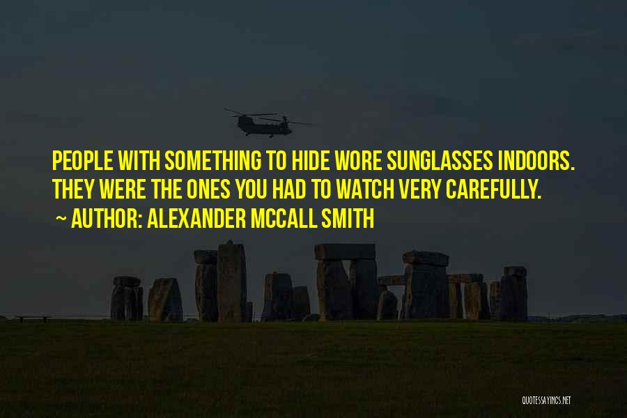 Alexander McCall Smith Quotes: People With Something To Hide Wore Sunglasses Indoors. They Were The Ones You Had To Watch Very Carefully.