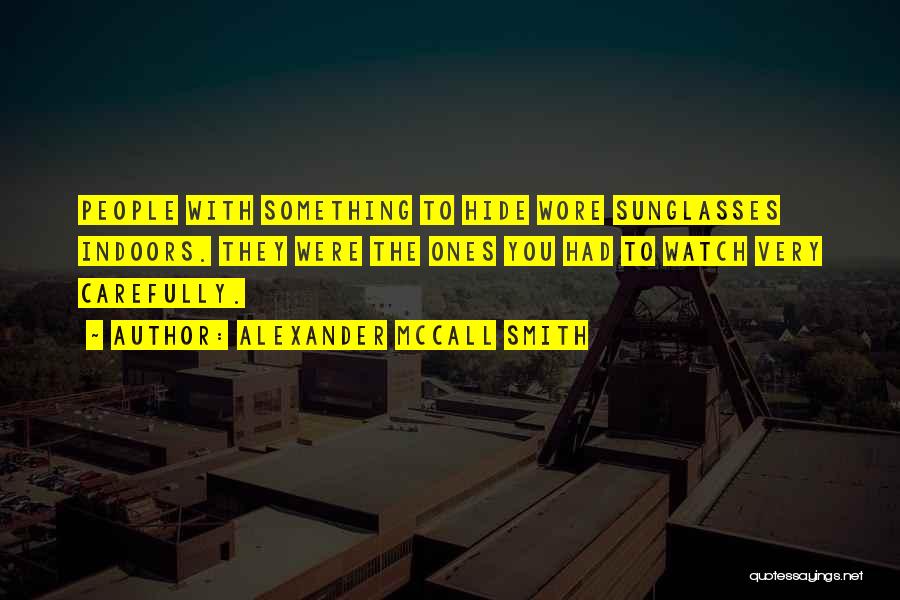 Alexander McCall Smith Quotes: People With Something To Hide Wore Sunglasses Indoors. They Were The Ones You Had To Watch Very Carefully.