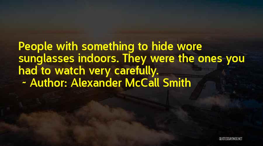 Alexander McCall Smith Quotes: People With Something To Hide Wore Sunglasses Indoors. They Were The Ones You Had To Watch Very Carefully.