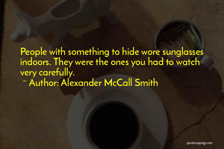 Alexander McCall Smith Quotes: People With Something To Hide Wore Sunglasses Indoors. They Were The Ones You Had To Watch Very Carefully.