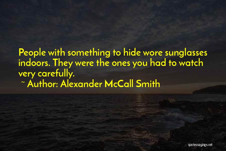 Alexander McCall Smith Quotes: People With Something To Hide Wore Sunglasses Indoors. They Were The Ones You Had To Watch Very Carefully.