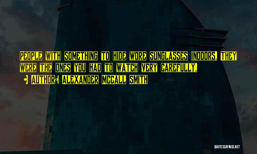Alexander McCall Smith Quotes: People With Something To Hide Wore Sunglasses Indoors. They Were The Ones You Had To Watch Very Carefully.