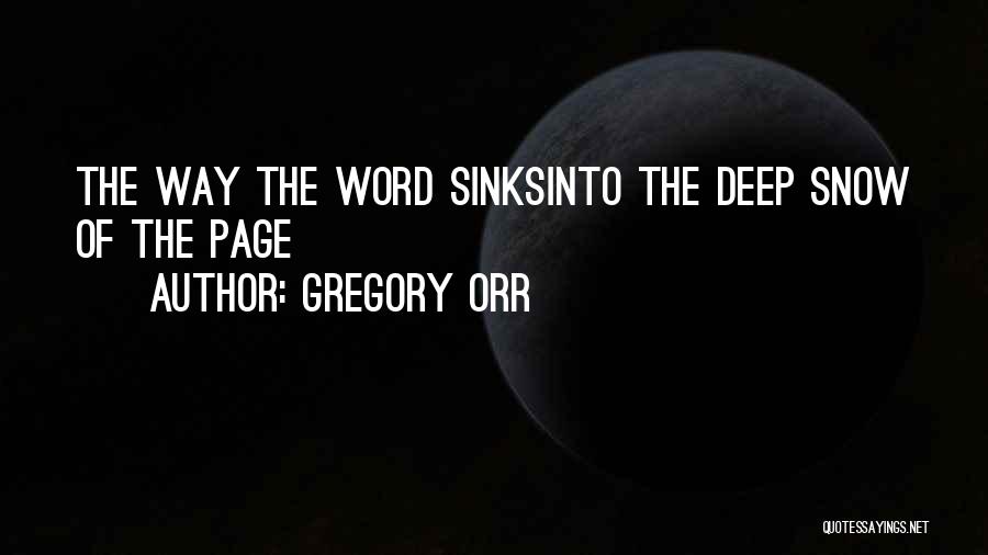 Gregory Orr Quotes: The Way The Word Sinksinto The Deep Snow Of The Page