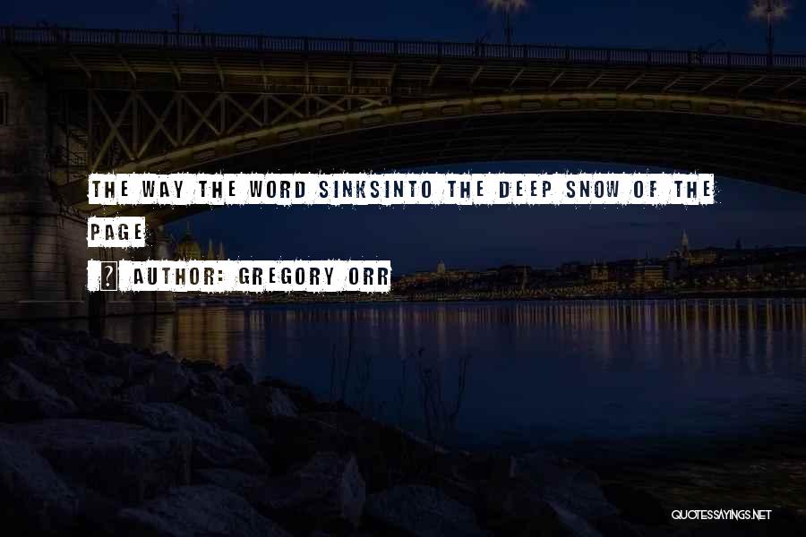 Gregory Orr Quotes: The Way The Word Sinksinto The Deep Snow Of The Page