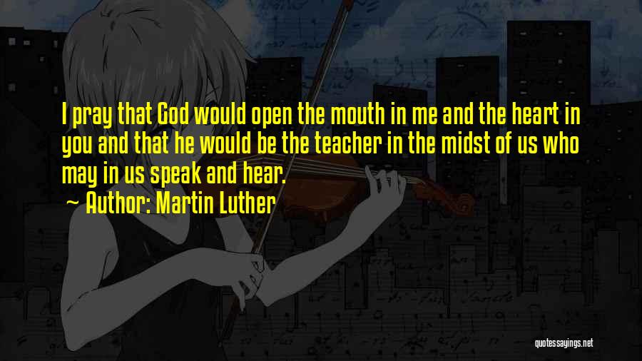Martin Luther Quotes: I Pray That God Would Open The Mouth In Me And The Heart In You And That He Would Be