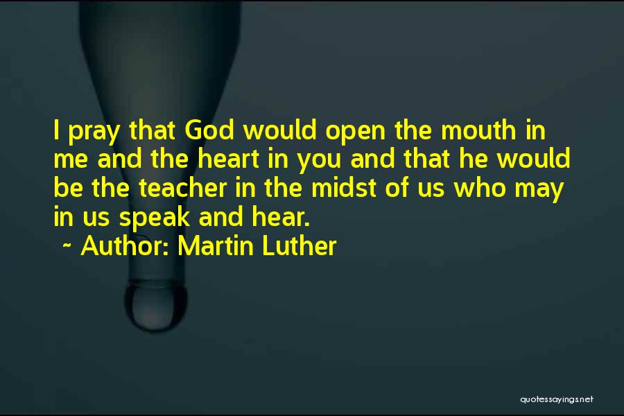 Martin Luther Quotes: I Pray That God Would Open The Mouth In Me And The Heart In You And That He Would Be