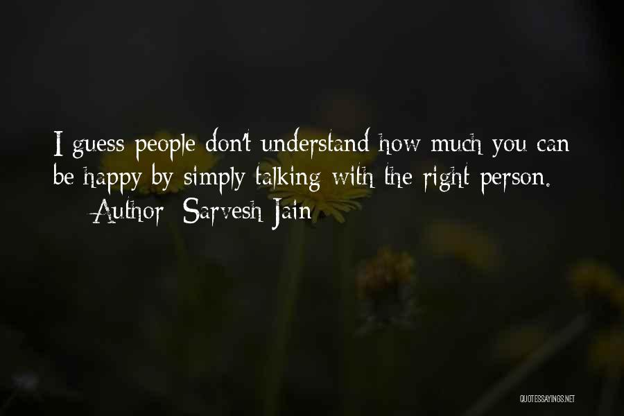 Sarvesh Jain Quotes: I Guess People Don't Understand How Much You Can Be Happy By Simply Talking With The Right Person.