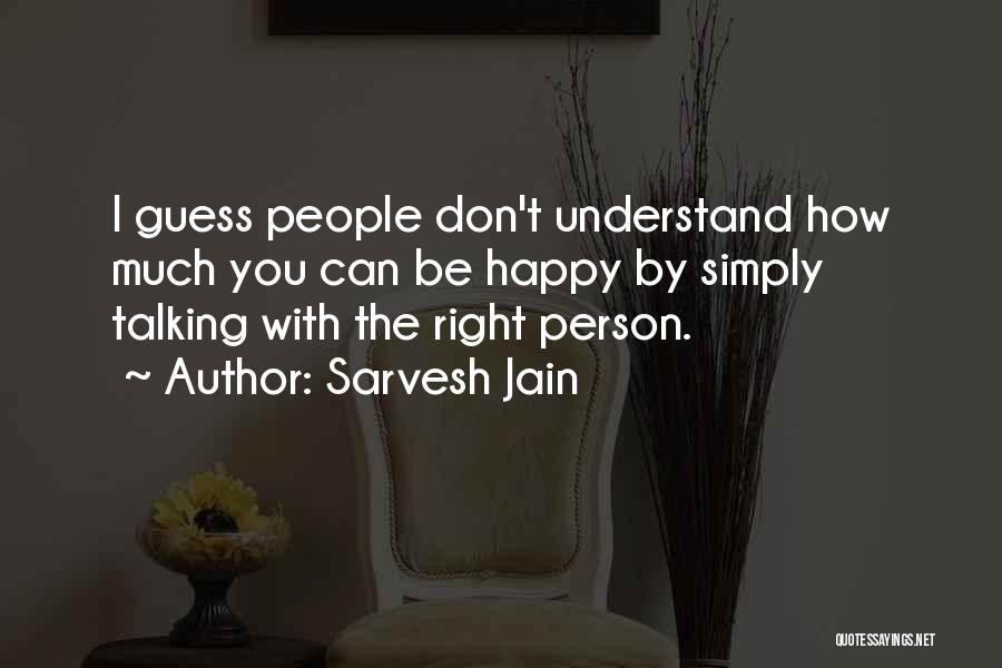 Sarvesh Jain Quotes: I Guess People Don't Understand How Much You Can Be Happy By Simply Talking With The Right Person.