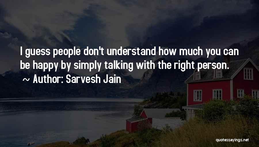 Sarvesh Jain Quotes: I Guess People Don't Understand How Much You Can Be Happy By Simply Talking With The Right Person.