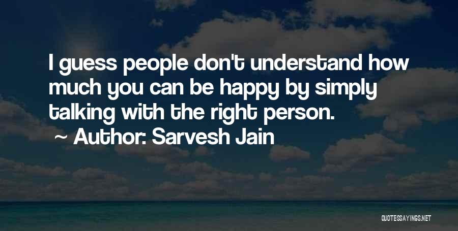 Sarvesh Jain Quotes: I Guess People Don't Understand How Much You Can Be Happy By Simply Talking With The Right Person.