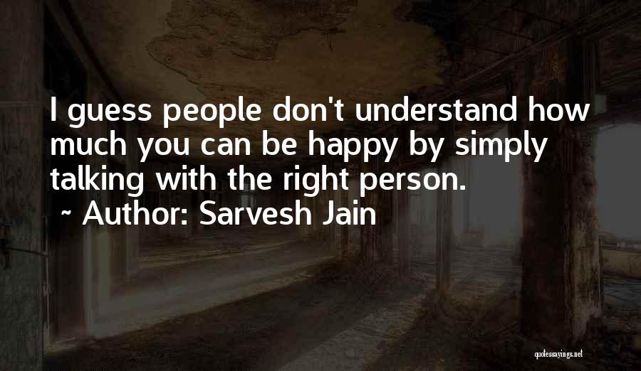 Sarvesh Jain Quotes: I Guess People Don't Understand How Much You Can Be Happy By Simply Talking With The Right Person.