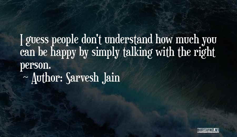 Sarvesh Jain Quotes: I Guess People Don't Understand How Much You Can Be Happy By Simply Talking With The Right Person.