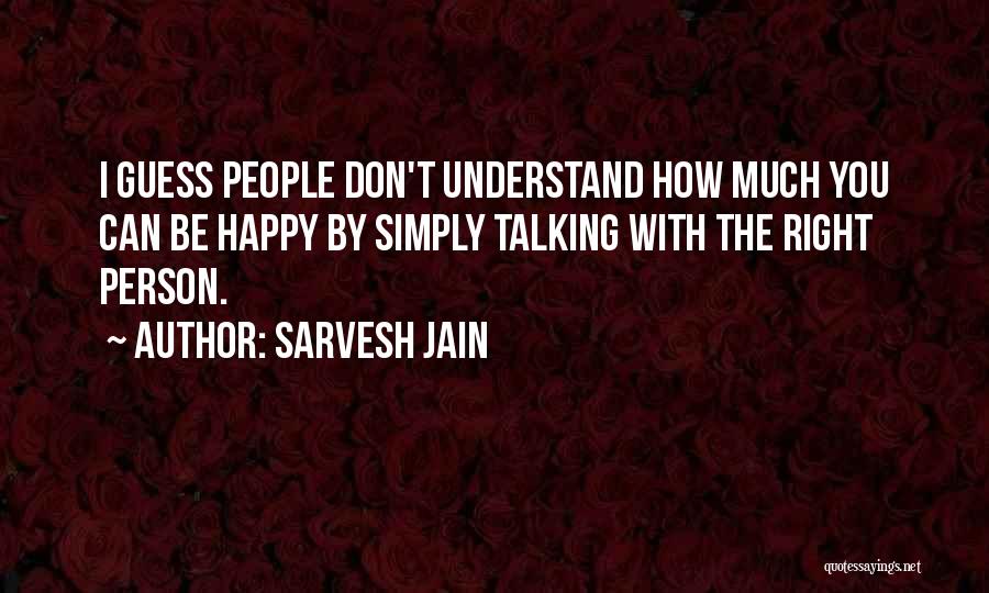 Sarvesh Jain Quotes: I Guess People Don't Understand How Much You Can Be Happy By Simply Talking With The Right Person.
