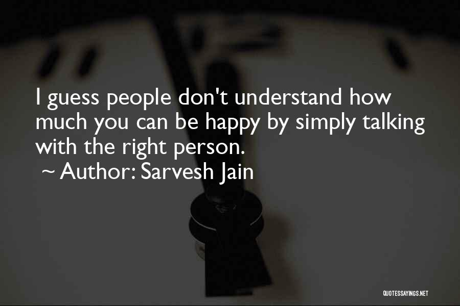 Sarvesh Jain Quotes: I Guess People Don't Understand How Much You Can Be Happy By Simply Talking With The Right Person.