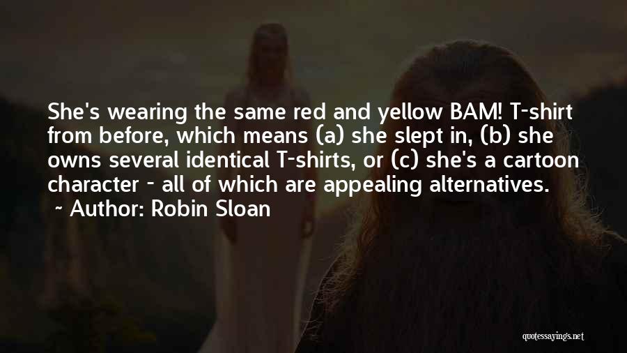 Robin Sloan Quotes: She's Wearing The Same Red And Yellow Bam! T-shirt From Before, Which Means (a) She Slept In, (b) She Owns