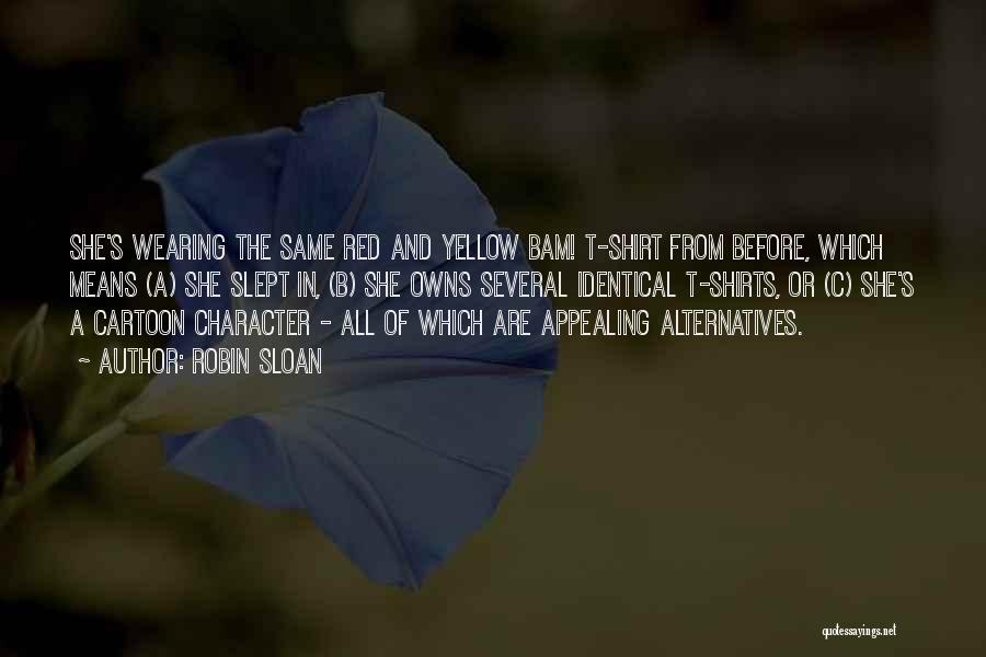 Robin Sloan Quotes: She's Wearing The Same Red And Yellow Bam! T-shirt From Before, Which Means (a) She Slept In, (b) She Owns