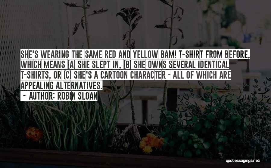Robin Sloan Quotes: She's Wearing The Same Red And Yellow Bam! T-shirt From Before, Which Means (a) She Slept In, (b) She Owns