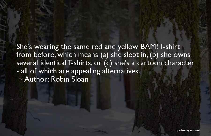 Robin Sloan Quotes: She's Wearing The Same Red And Yellow Bam! T-shirt From Before, Which Means (a) She Slept In, (b) She Owns