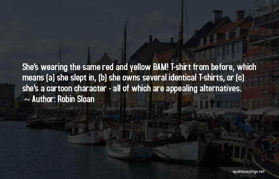 Robin Sloan Quotes: She's Wearing The Same Red And Yellow Bam! T-shirt From Before, Which Means (a) She Slept In, (b) She Owns