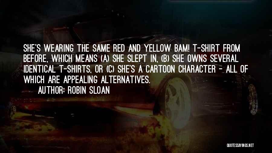 Robin Sloan Quotes: She's Wearing The Same Red And Yellow Bam! T-shirt From Before, Which Means (a) She Slept In, (b) She Owns