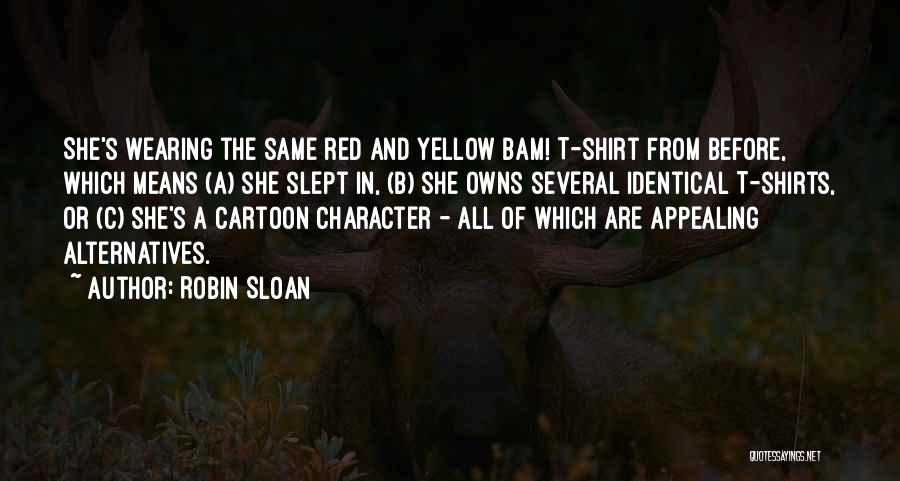 Robin Sloan Quotes: She's Wearing The Same Red And Yellow Bam! T-shirt From Before, Which Means (a) She Slept In, (b) She Owns