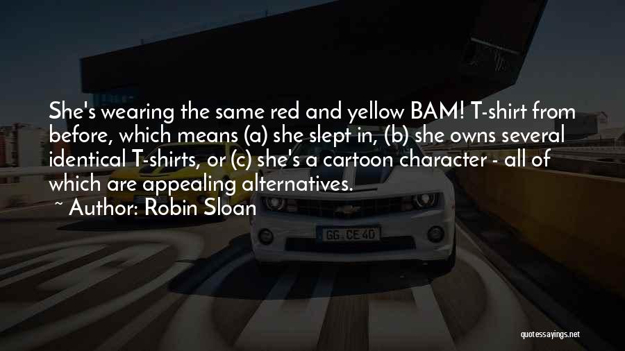 Robin Sloan Quotes: She's Wearing The Same Red And Yellow Bam! T-shirt From Before, Which Means (a) She Slept In, (b) She Owns