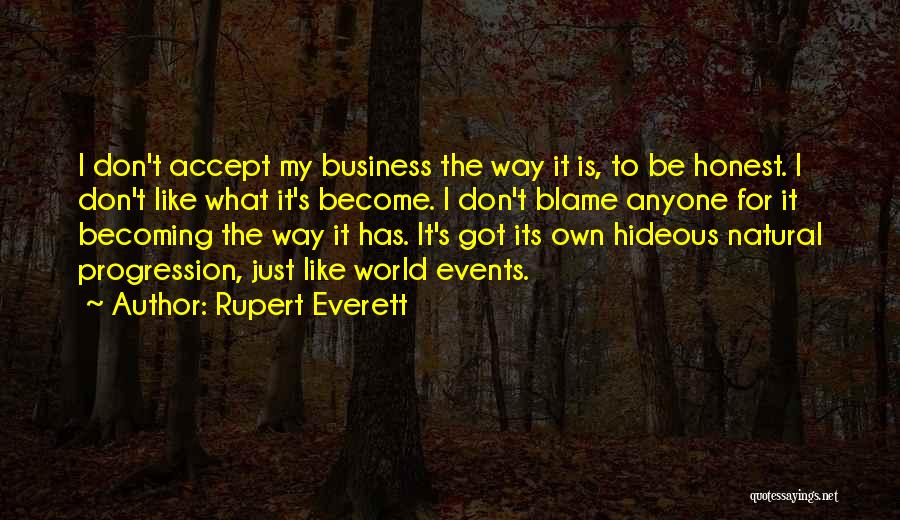 Rupert Everett Quotes: I Don't Accept My Business The Way It Is, To Be Honest. I Don't Like What It's Become. I Don't