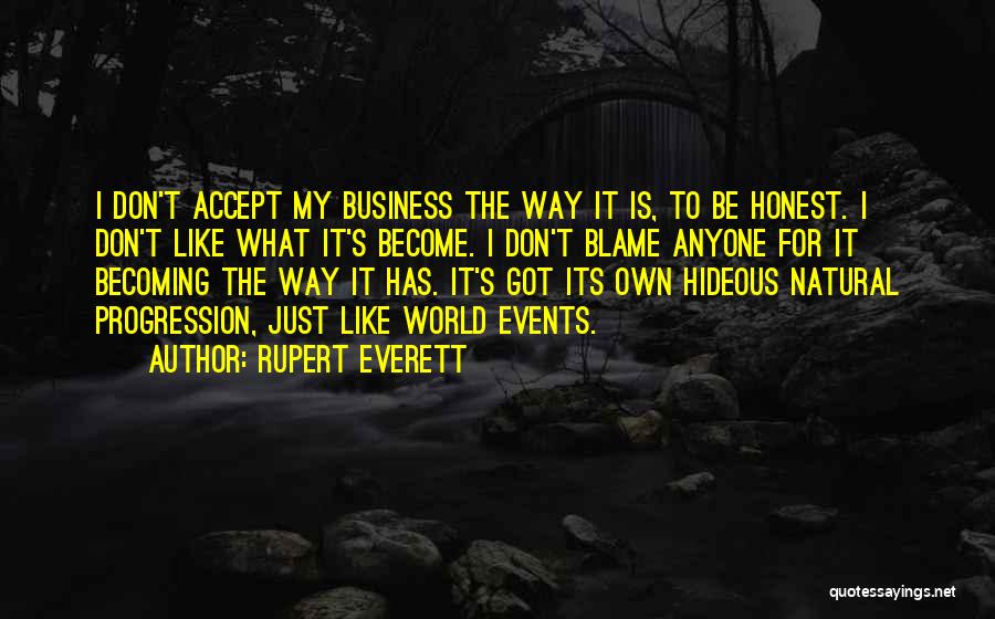 Rupert Everett Quotes: I Don't Accept My Business The Way It Is, To Be Honest. I Don't Like What It's Become. I Don't