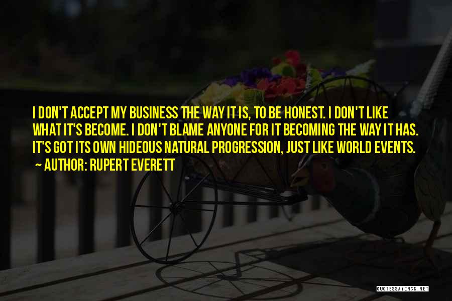 Rupert Everett Quotes: I Don't Accept My Business The Way It Is, To Be Honest. I Don't Like What It's Become. I Don't