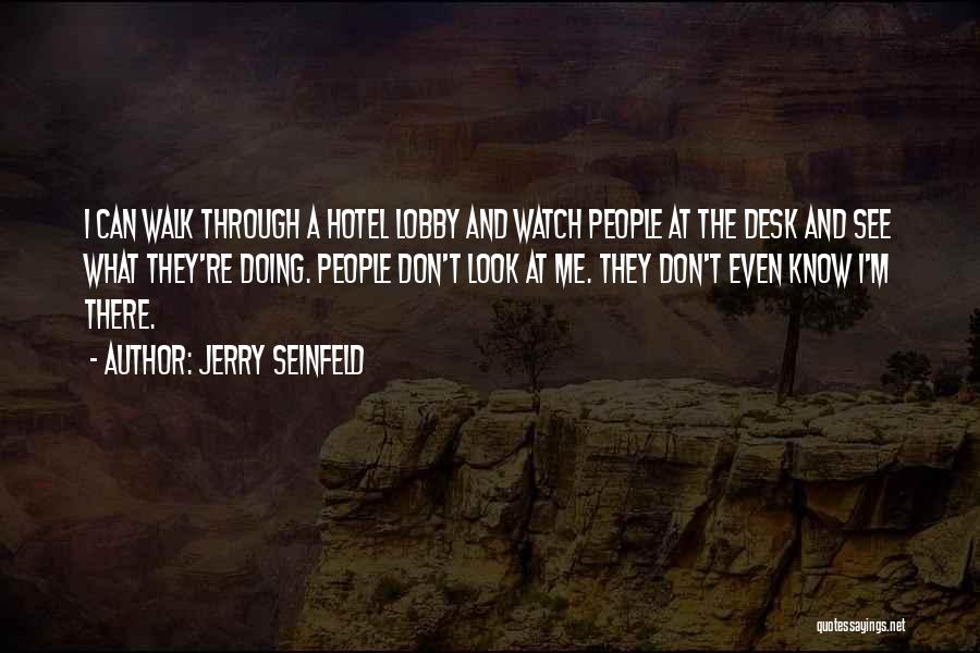 Jerry Seinfeld Quotes: I Can Walk Through A Hotel Lobby And Watch People At The Desk And See What They're Doing. People Don't