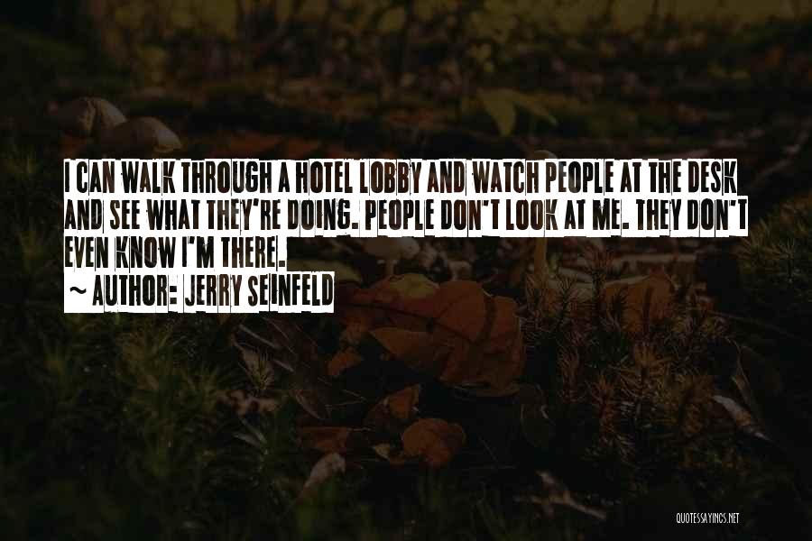 Jerry Seinfeld Quotes: I Can Walk Through A Hotel Lobby And Watch People At The Desk And See What They're Doing. People Don't