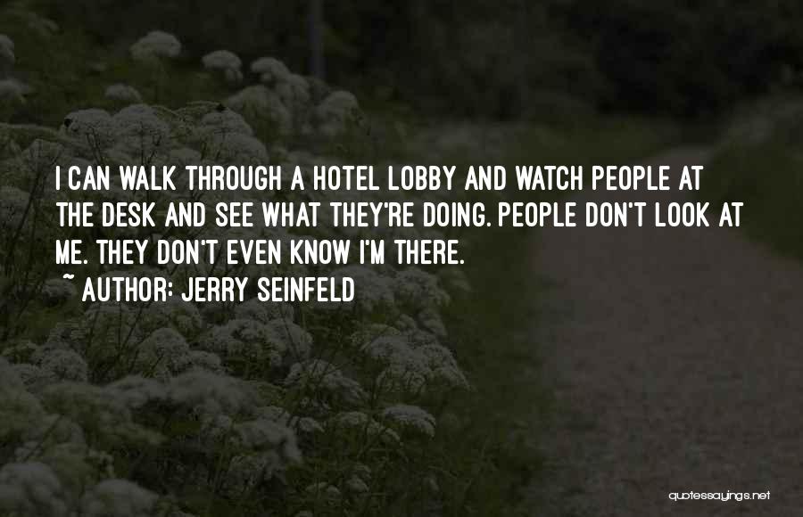 Jerry Seinfeld Quotes: I Can Walk Through A Hotel Lobby And Watch People At The Desk And See What They're Doing. People Don't