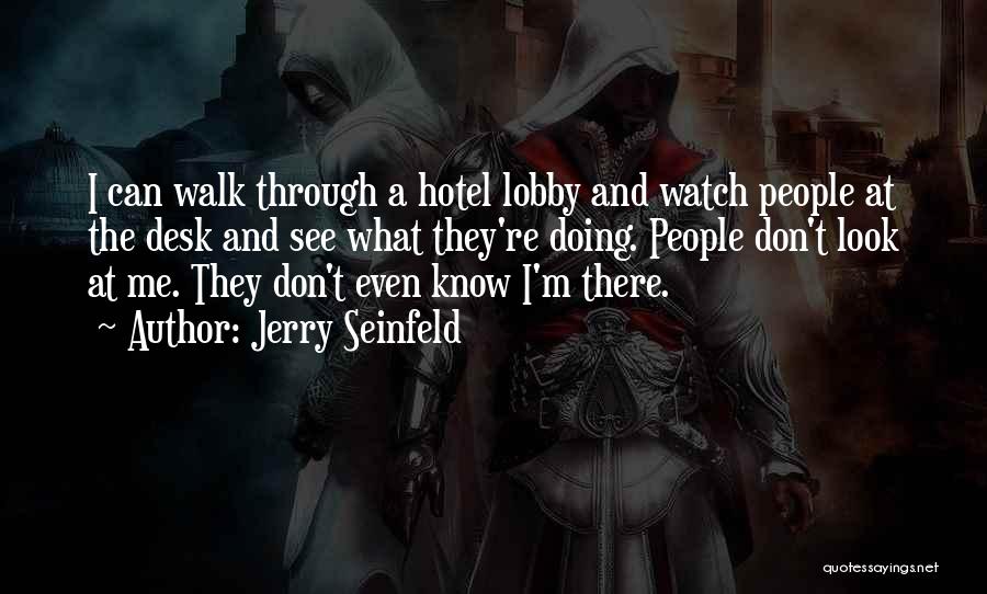 Jerry Seinfeld Quotes: I Can Walk Through A Hotel Lobby And Watch People At The Desk And See What They're Doing. People Don't