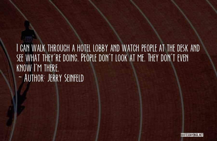 Jerry Seinfeld Quotes: I Can Walk Through A Hotel Lobby And Watch People At The Desk And See What They're Doing. People Don't