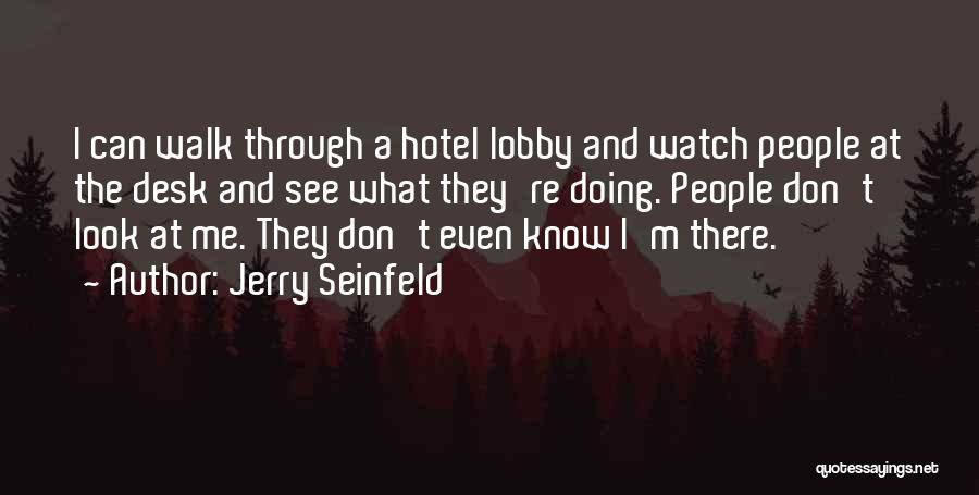 Jerry Seinfeld Quotes: I Can Walk Through A Hotel Lobby And Watch People At The Desk And See What They're Doing. People Don't