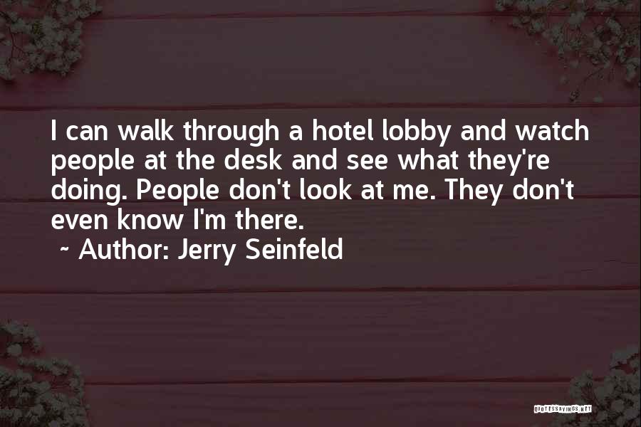 Jerry Seinfeld Quotes: I Can Walk Through A Hotel Lobby And Watch People At The Desk And See What They're Doing. People Don't