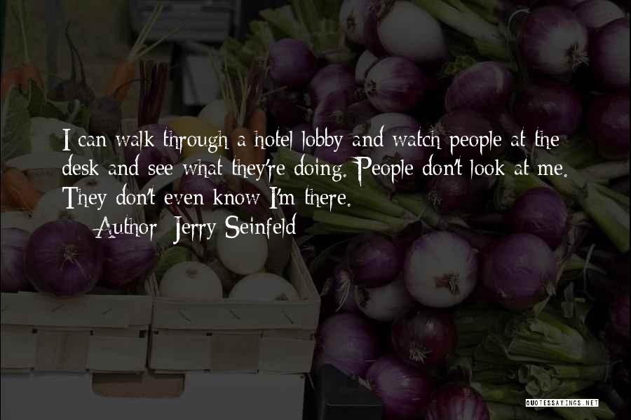 Jerry Seinfeld Quotes: I Can Walk Through A Hotel Lobby And Watch People At The Desk And See What They're Doing. People Don't